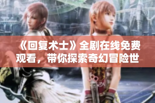 《回復(fù)術(shù)士》全劇在線免費觀看，帶你探索奇幻冒險世界