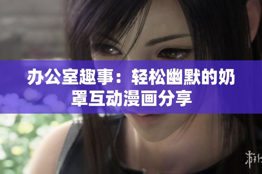 辦公室趣事：輕松幽默的奶罩互動漫畫分享