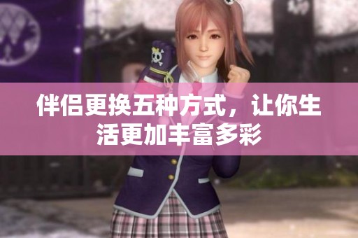 伴侶更換五種方式，讓你生活更加豐富多彩
