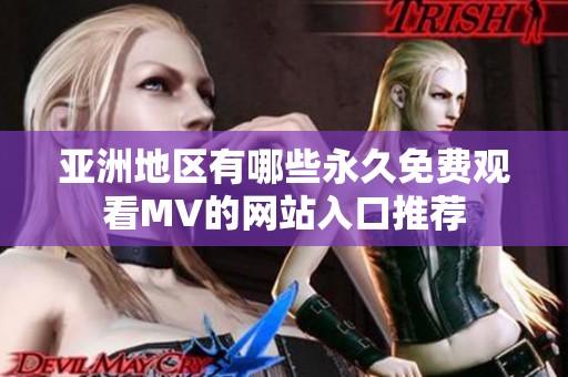 亞洲地區(qū)有哪些永久免費觀看MV的網(wǎng)站入口推薦
