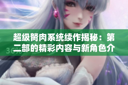 超級胬肉系統(tǒng)續(xù)作揭秘：第二部的精彩內(nèi)容與新角色介紹