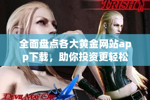 全面盤(pán)點(diǎn)各大黃金網(wǎng)站app下載,助你投資更輕松 全面盤(pán)點(diǎn)各大黃金網(wǎng)站app下載,助你投資更輕松