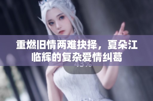 重燃舊情兩難抉擇，夏朵江臨輝的復(fù)雜愛(ài)情糾葛