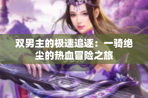 雙男主的極速追逐：一騎絕塵的熱血冒險(xiǎn)之旅
