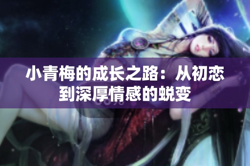小青梅的成長(zhǎng)之路：從初戀到深厚情感的蛻變