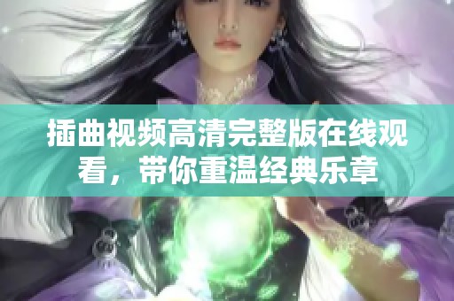 插曲視頻高清完整版在線觀看，帶你重溫經(jīng)典樂章