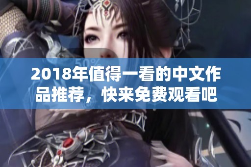 2018年值得一看的中文作品推薦，快來免費(fèi)觀看吧