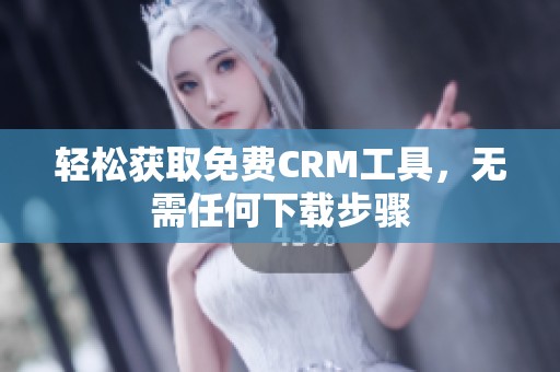 輕松獲取免費CRM工具，無需任何下載步驟