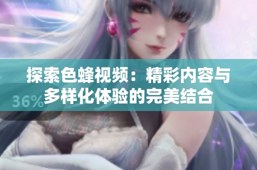 探索色蜂視頻：精彩內(nèi)容與多樣化體驗的完美結(jié)合