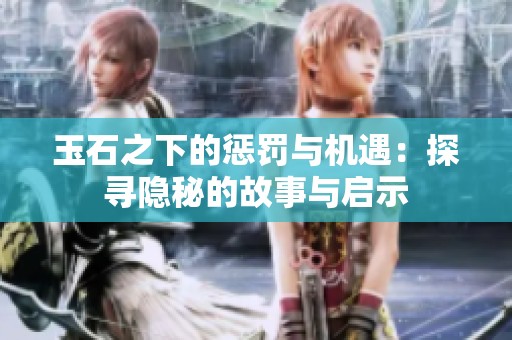 玉石之下的懲罰與機遇：探尋隱秘的故事與啟示