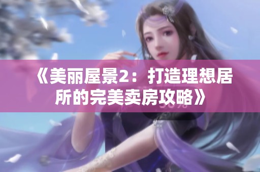 《美麗屋景2：打造理想居所的完美賣房攻略》