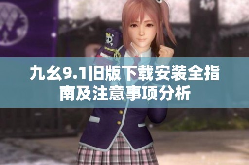 九幺9.1舊版下載安裝全指南及注意事項(xiàng)分析