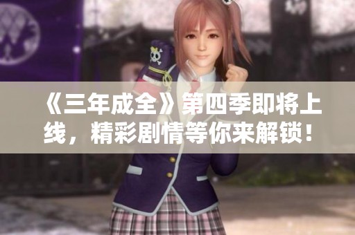 《三年成全》第四季即將上線，精彩劇情等你來解鎖！