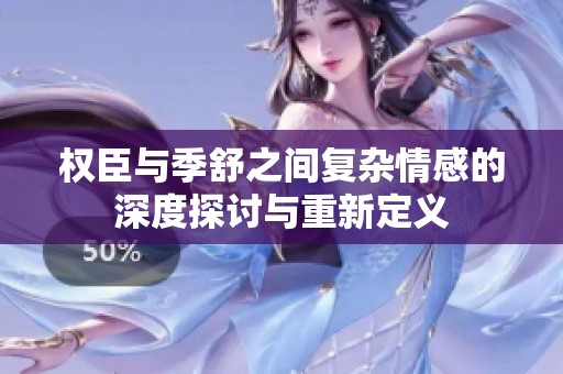 權臣與季舒之間復雜情感的深度探討與重新定義