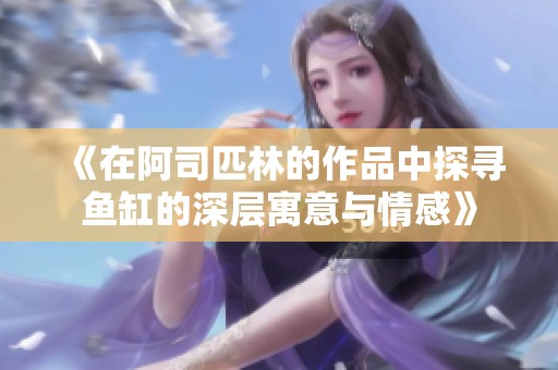 《在阿司匹林的作品中探尋魚(yú)缸的深層寓意與情感》