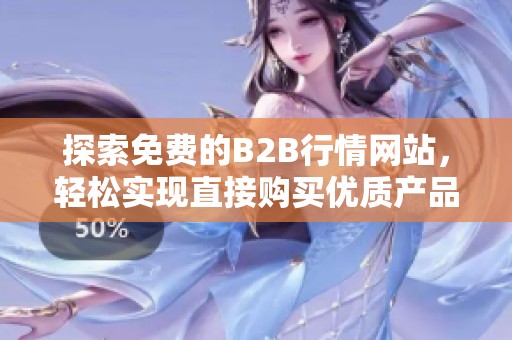 探索免費(fèi)的B2B行情網(wǎng)站，輕松實(shí)現(xiàn)直接購(gòu)買優(yōu)質(zhì)產(chǎn)品