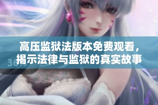 高壓監(jiān)獄法版本免費(fèi)觀看，揭示法律與監(jiān)獄的真實(shí)故事
