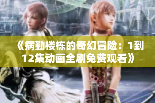 《病勤樓棟的奇幻冒險(xiǎn)：1到12集動(dòng)畫全劇免費(fèi)觀看》