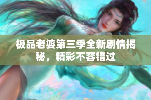 極品老婆第三季全新劇情揭秘，精彩不容錯過