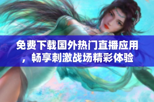 免費(fèi)下載國(guó)外熱門(mén)直播應(yīng)用,暢享刺激戰(zhàn)場(chǎng)精彩體驗(yàn) 免費(fèi)下載國(guó)外熱門(mén)直播應(yīng)用,暢享刺激戰(zhàn)場(chǎng)精彩體驗(yàn)