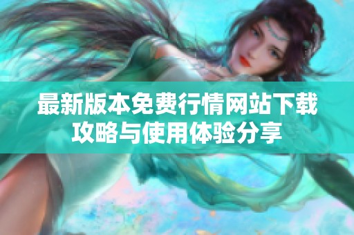 最新版本免費(fèi)行情網(wǎng)站下載攻略與使用體驗(yàn)分享