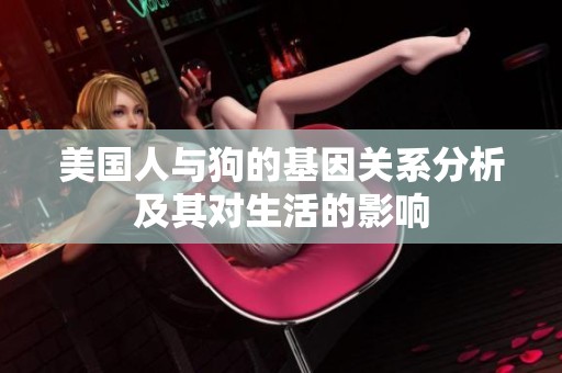美國(guó)人與狗的基因關(guān)系分析及其對(duì)生活的影響