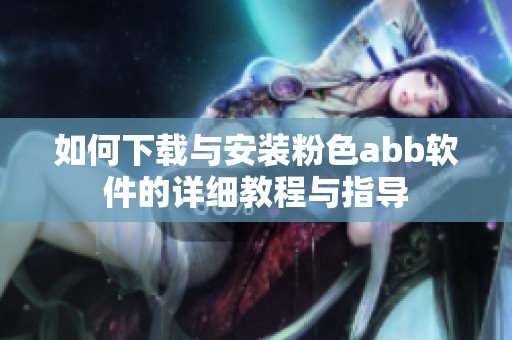 如何下載與安裝粉色abb軟件的詳細(xì)教程與指導(dǎo)
