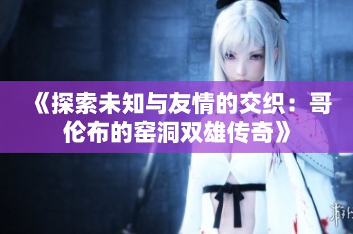 《探索未知與友情的交織：哥倫布的窯洞雙雄傳奇》