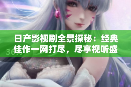 日產(chǎn)影視劇全景探秘:經(jīng)典佳作一網(wǎng)打盡,盡享視聽盛宴 日產(chǎn)影視劇全景探秘:經(jīng)典佳作一網(wǎng)打盡,盡享視聽盛宴