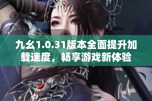 九幺1.0.31版本全面提升加載速度，暢享游戲新體驗(yàn)