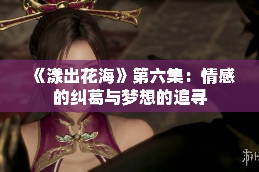 《漾出花?！返诹呵楦械募m葛與夢想的追尋