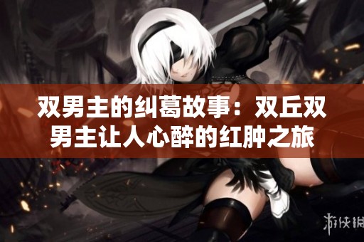 雙男主的糾葛故事：雙丘雙男主讓人心醉的紅腫之旅
