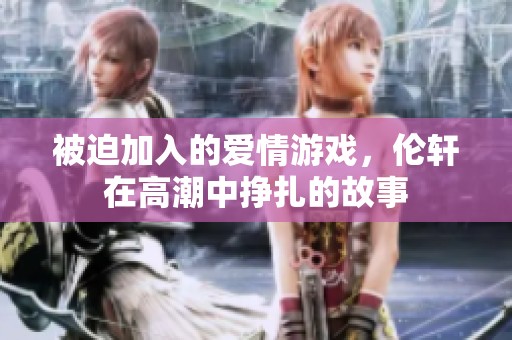 被迫加入的愛(ài)情游戲，倫軒在高潮中掙扎的故事