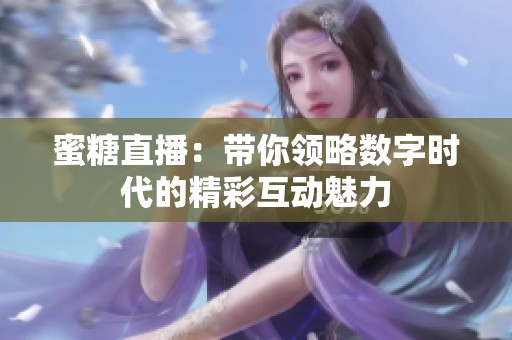 蜜糖直播：帶你領(lǐng)略數(shù)字時代的精彩互動魅力