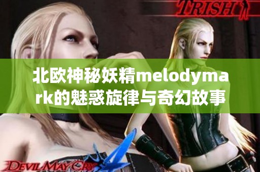 北歐神秘妖精melodymark的魅惑旋律與奇幻故事
