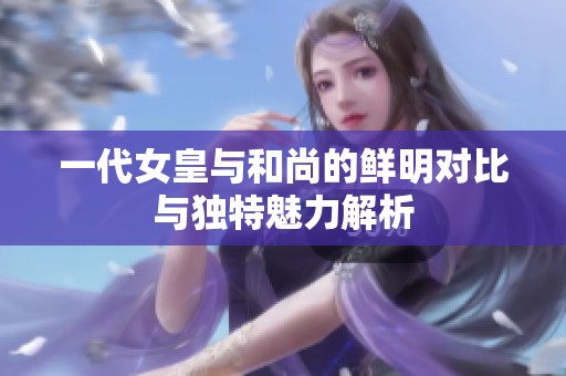 一代女皇與和尚的鮮明對比與獨特魅力解析