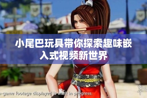 小尾巴玩具帶你探索趣味嵌入式視頻新世界