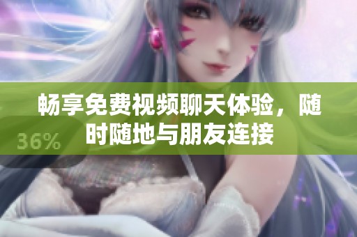 暢享免費(fèi)視頻聊天體驗(yàn)，隨時(shí)隨地與朋友連接