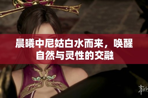 晨曦中尼姑白水而來，喚醒自然與靈性的交融