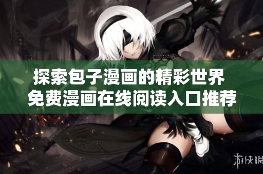 探索包子漫畫的精彩世界 免費(fèi)漫畫在線閱讀入口推薦