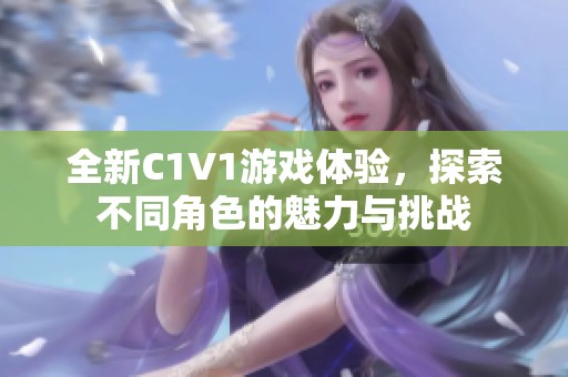 全新C1V1游戲體驗，探索不同角色的魅力與挑戰(zhàn)