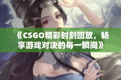 《CSGO精彩時(shí)刻回放，暢享游戲?qū)Q的每一瞬間》