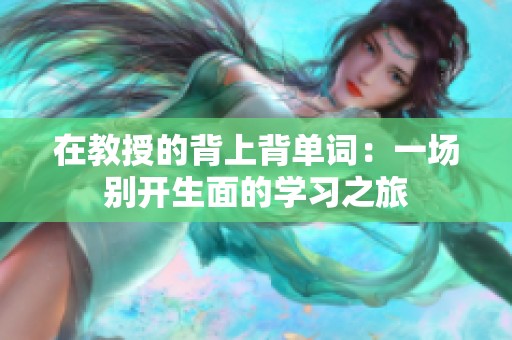 在教授的背上背單詞：一場別開生面的學習之旅
