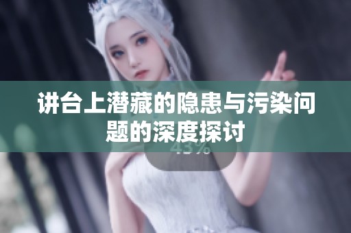 講臺(tái)上潛藏的隱患與污染問(wèn)題的深度探討