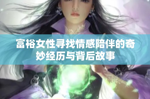 富裕女性尋找情感陪伴的奇妙經(jīng)歷與背后故事