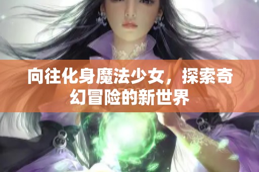 向往化身魔法少女，探索奇幻冒險(xiǎn)的新世界