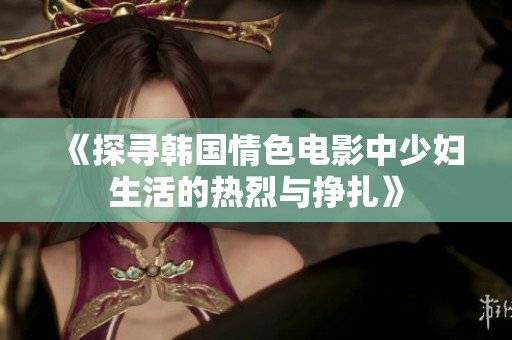 《探尋韓國情色電影中少婦生活的熱烈與掙扎》