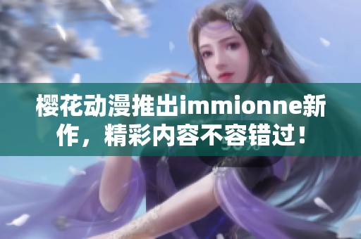 櫻花動(dòng)漫推出immionne新作，精彩內(nèi)容不容錯(cuò)過(guò)！