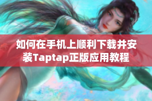 如何在手機上順利下載并安裝Taptap正版應用教程