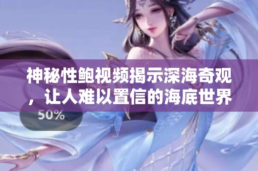 神秘性鮑視頻揭示深海奇觀，讓人難以置信的海底世界